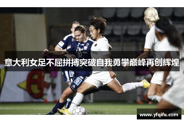 意大利女足不屈拼搏突破自我勇攀巅峰再创辉煌