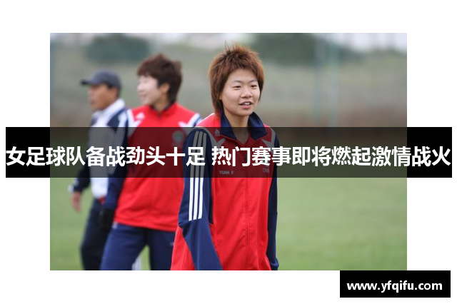 女足球队备战劲头十足 热门赛事即将燃起激情战火