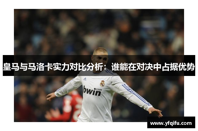 皇马与马洛卡实力对比分析：谁能在对决中占据优势