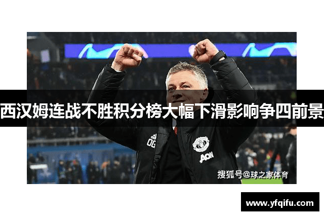 西汉姆连战不胜积分榜大幅下滑影响争四前景
