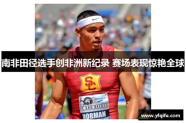 南非田径选手创非洲新纪录 赛场表现惊艳全球
