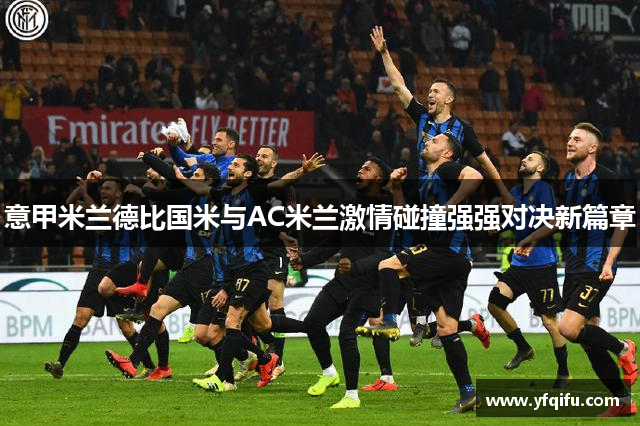 意甲米兰德比国米与AC米兰激情碰撞强强对决新篇章