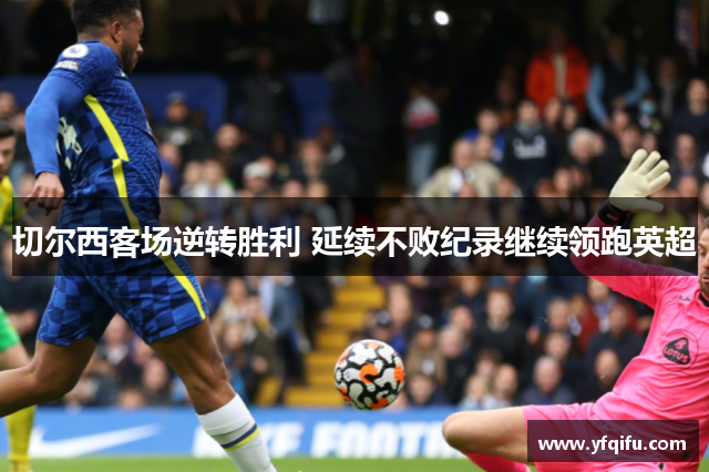 切尔西客场逆转胜利 延续不败纪录继续领跑英超