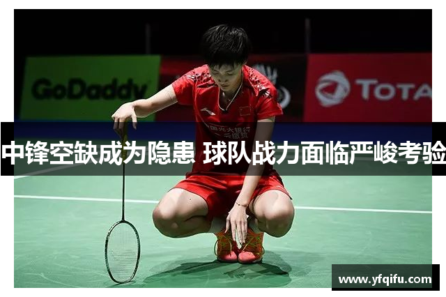 中锋空缺成为隐患 球队战力面临严峻考验