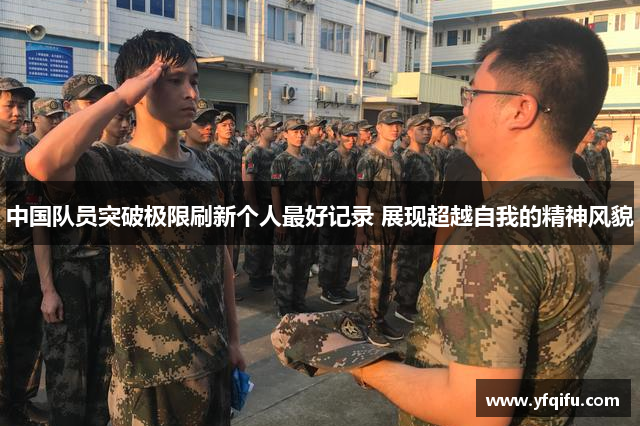 中国队员突破极限刷新个人最好记录 展现超越自我的精神风貌