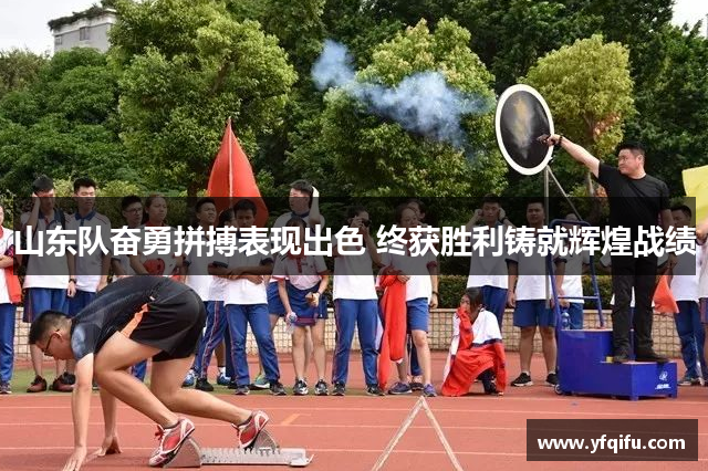 山东队奋勇拼搏表现出色 终获胜利铸就辉煌战绩