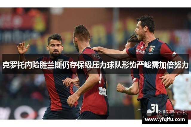 克罗托内险胜兰斯仍存保级压力球队形势严峻需加倍努力