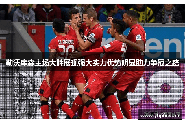 勒沃库森主场大胜展现强大实力优势明显助力争冠之路