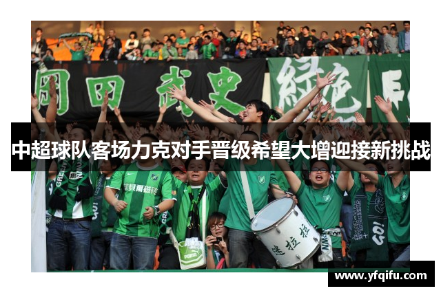 中超球队客场力克对手晋级希望大增迎接新挑战