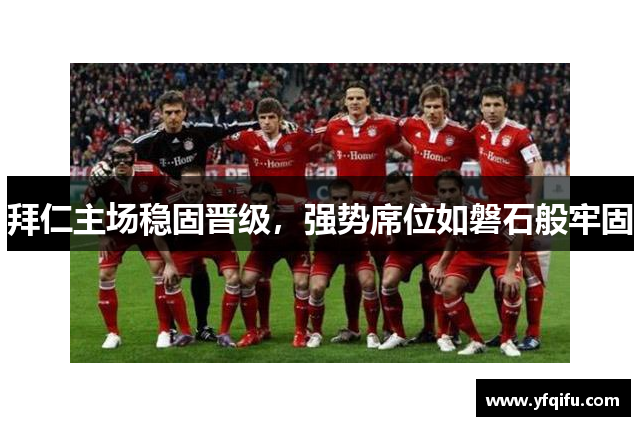 拜仁主场稳固晋级，强势席位如磐石般牢固