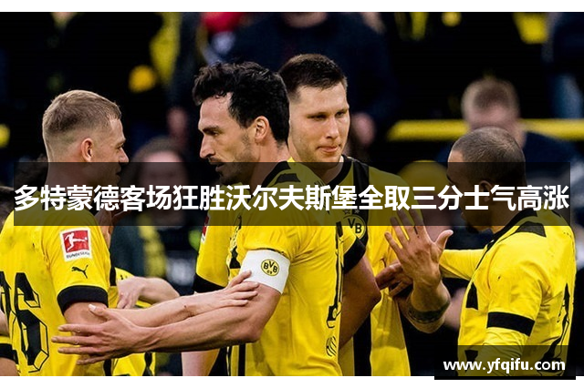 多特蒙德客场狂胜沃尔夫斯堡全取三分士气高涨