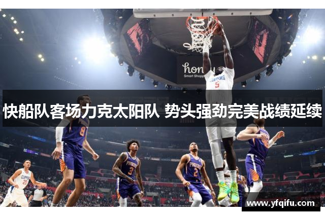 快船队客场力克太阳队 势头强劲完美战绩延续