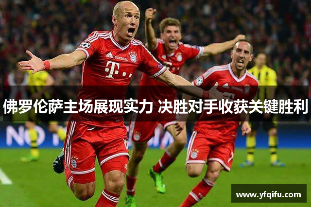 佛罗伦萨主场展现实力 决胜对手收获关键胜利