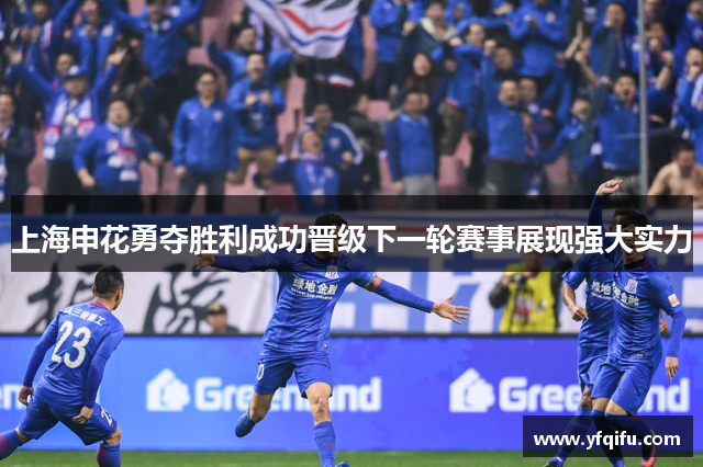 上海申花勇夺胜利成功晋级下一轮赛事展现强大实力