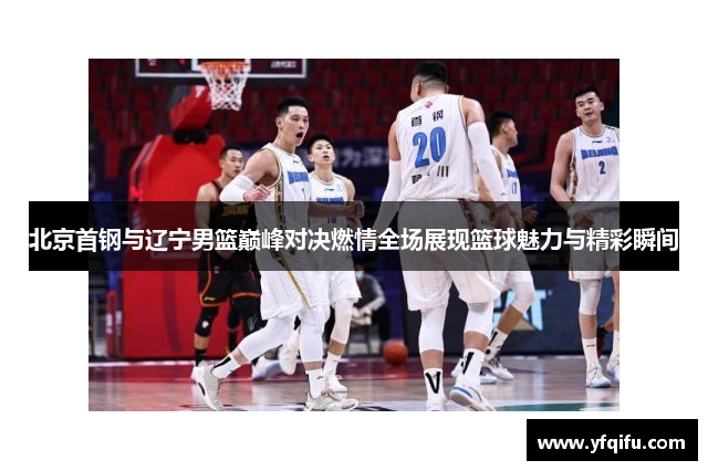 北京首钢与辽宁男篮巅峰对决燃情全场展现篮球魅力与精彩瞬间