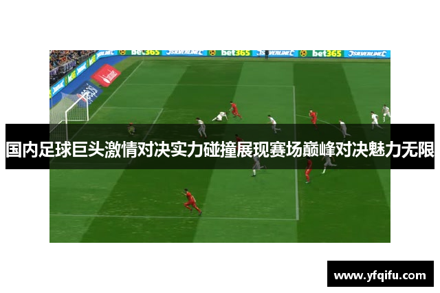 国内足球巨头激情对决实力碰撞展现赛场巅峰对决魅力无限