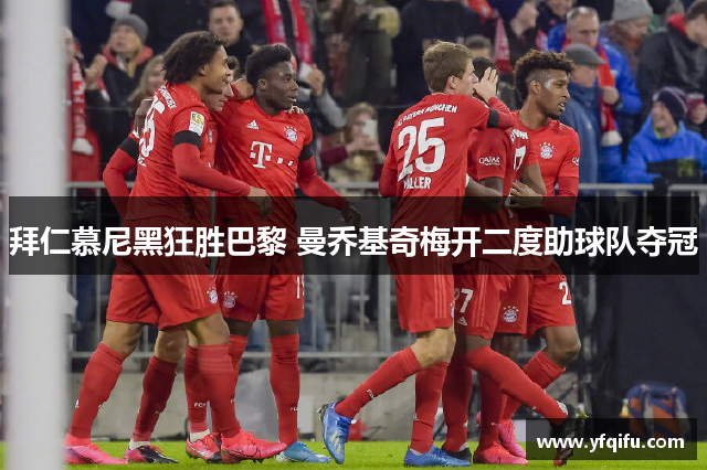 拜仁慕尼黑狂胜巴黎 曼乔基奇梅开二度助球队夺冠