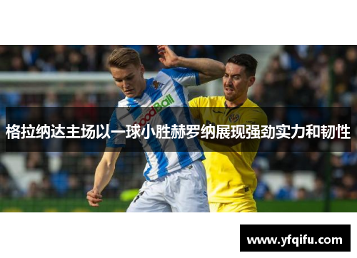 格拉纳达主场以一球小胜赫罗纳展现强劲实力和韧性