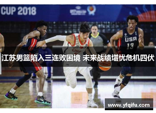江苏男篮陷入三连败困境 未来战绩堪忧危机四伏