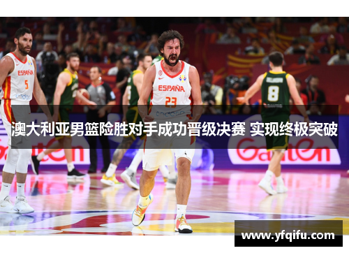 澳大利亚男篮险胜对手成功晋级决赛 实现终极突破