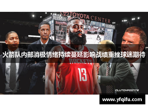 火箭队内部消极情绪持续蔓延影响战绩重挫球迷期待