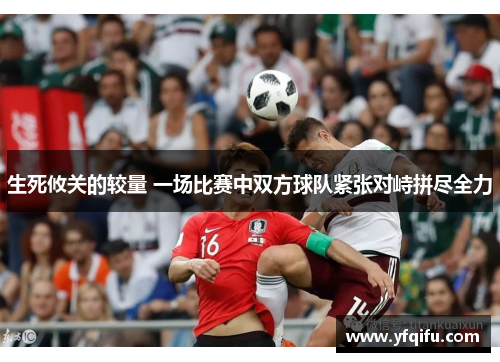 生死攸关的较量 一场比赛中双方球队紧张对峙拼尽全力
