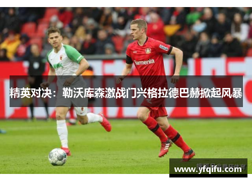 精英对决：勒沃库森激战门兴格拉德巴赫掀起风暴