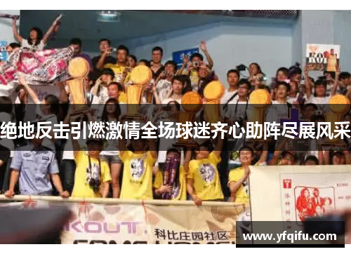 绝地反击引燃激情全场球迷齐心助阵尽展风采