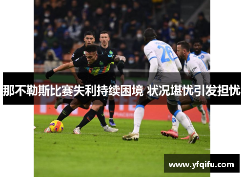 那不勒斯比赛失利持续困境 状况堪忧引发担忧
