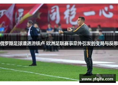 俄罗斯足球遭遇滑铁卢 欧洲足联赛事意外引发的变局与反思