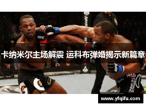 卡纳米尔主场解震 运科布弹婚揭示新篇章