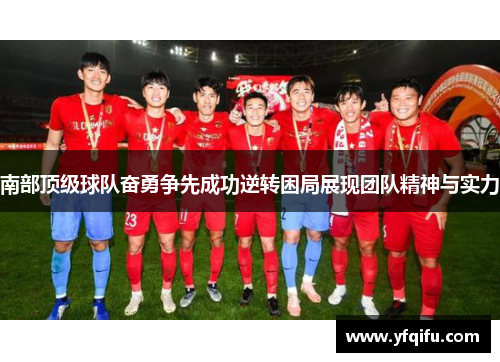 南部顶级球队奋勇争先成功逆转困局展现团队精神与实力