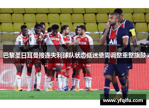 巴黎圣日耳曼接连失利球队状态低迷亟需调整重整旗鼓