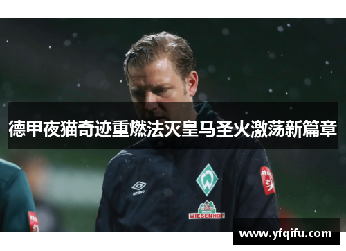 德甲夜猫奇迹重燃法灭皇马圣火激荡新篇章