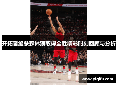 开拓者绝杀森林狼取得全胜精彩时刻回顾与分析