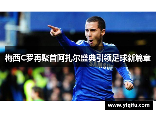 梅西C罗再聚首阿扎尔盛典引领足球新篇章