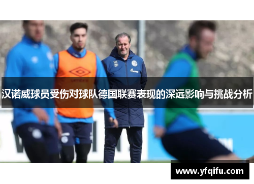 汉诺威球员受伤对球队德国联赛表现的深远影响与挑战分析