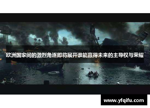 欧洲国家间的激烈角逐即将展开谁能赢得未来的主导权与荣耀