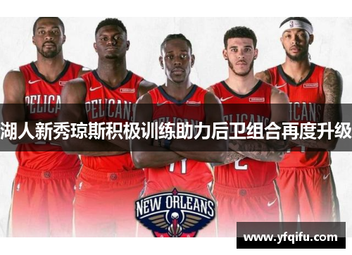 湖人新秀琼斯积极训练助力后卫组合再度升级