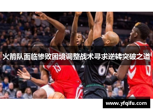 火箭队面临惨败困境调整战术寻求逆转突破之道
