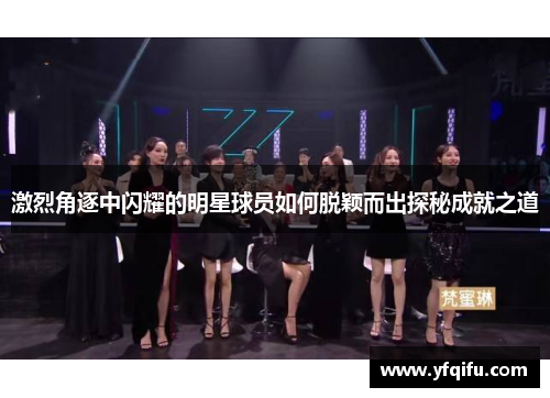 激烈角逐中闪耀的明星球员如何脱颖而出探秘成就之道
