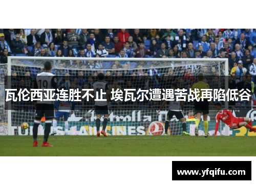 瓦伦西亚连胜不止 埃瓦尔遭遇苦战再陷低谷