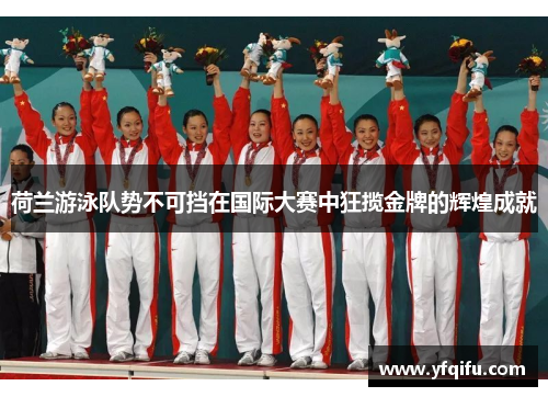 荷兰游泳队势不可挡在国际大赛中狂揽金牌的辉煌成就