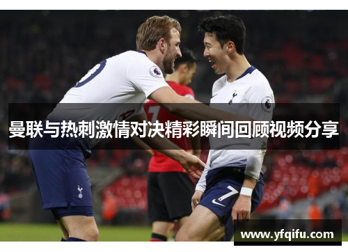 曼联与热刺激情对决精彩瞬间回顾视频分享