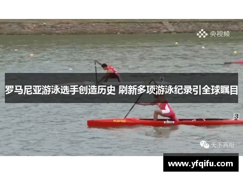 罗马尼亚游泳选手创造历史 刷新多项游泳纪录引全球瞩目