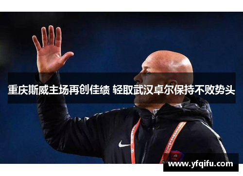 重庆斯威主场再创佳绩 轻取武汉卓尔保持不败势头