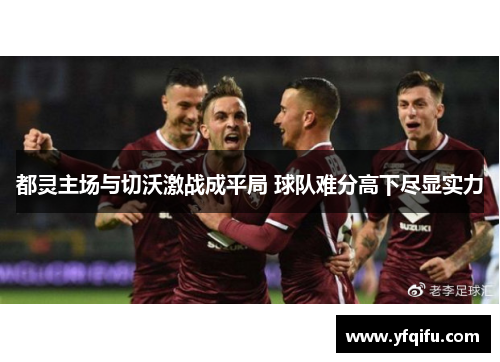 都灵主场与切沃激战成平局 球队难分高下尽显实力