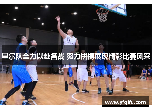 里尔队全力以赴备战 努力拼搏展现精彩比赛风采