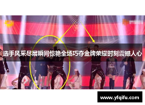 选手风采尽展瞬间惊艳全场巧夺金牌荣耀时刻震撼人心