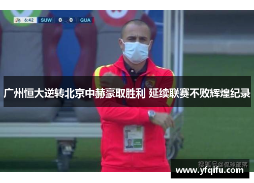 广州恒大逆转北京中赫豪取胜利 延续联赛不败辉煌纪录